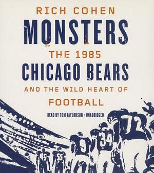 Monsters: The 1985 Chicago Bears and the Wild Heart of Football by Rich Cohen