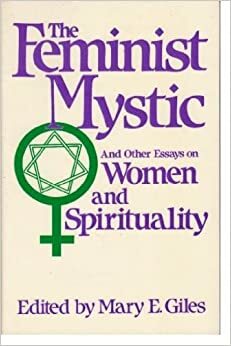 The Feminist Mystic, and Other Essays on Women and Spirituality by Mary E. Giles
