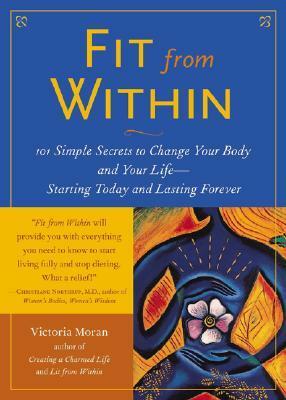 Fit from Within: 101 Simple Secrets to Change Your Body and Your Life--Starting Today and Lasting Forever by Moran Victoria, Victoria Moran