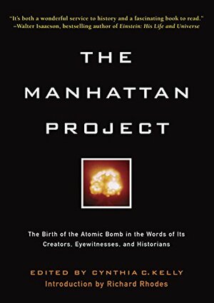 Manhattan Project: The Birth of the Atomic Bomb in the Words of Its Creators, Eyewitnesses and Historians. by Cynthia C. Kelly