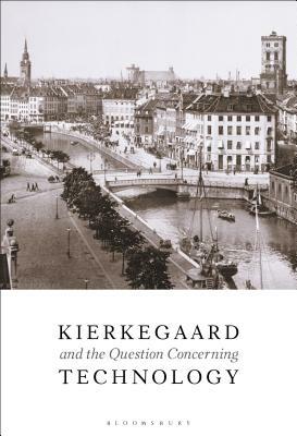 Kierkegaard and the Question Concerning Technology by Christopher B. Barnett