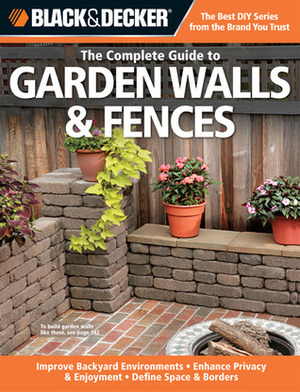 The Complete Guide to Garden Walls & Fences: Improve Backyard Enviroments, Enhance Privacy & Enjoyment, Define Space & Borders by Black &amp; Decker, Phil Schmidt