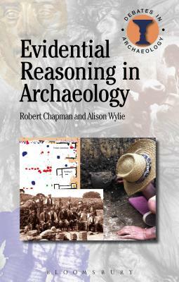 Evidential Reasoning in Archaeology by Robert Chapman, Alison Wylie