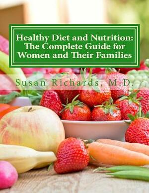 Healthy Diet and Nutrition: The Complete Guide for Women and Their Families by Susan Richards M. D.