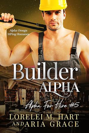 Builder Alpha by Aria Grace, Lorelei M. Hart