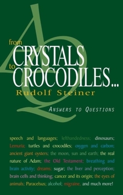 From Crystals to Crocodiles . . .: Answers to Questions (Cw 347) by Rudolf Steiner