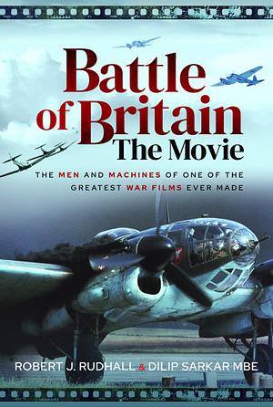 Battle of Britain the Movie: The Men and Machines of One of the Greatest War Films Ever Made by Robert J Rudhall, Dilip Sarkar