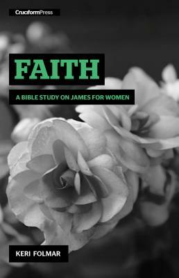 Faith: A Bible Study on James for Women by Keri Folmar