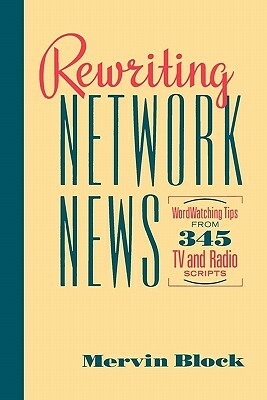 Rewriting Network News: Wordwatching Tips from 345 TV and Radio Scripts Mervin Block by Mervin Block