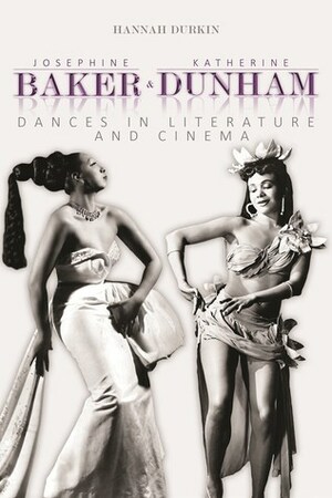 Josephine Baker and Katherine Dunham: Dances in Literature and Cinema by Hannah Durkin