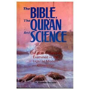 The Bible, the Qur'an and Science: The Holy Scripture Examined in the Light of Modern Knowledge by Maurice Bucaille