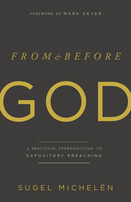 From and Before God: A Practical Introduction to Expository Preaching by Sugel Michelén