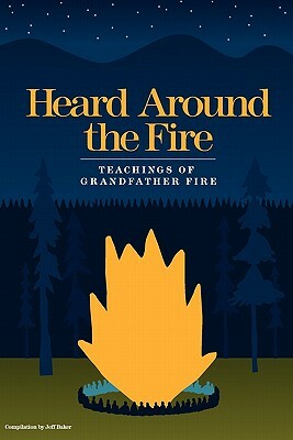 Heard Around the Fire: Teachings of Grandfather Fire by Jeff Baker