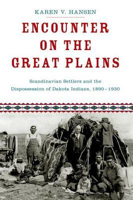 Encounter on the Great Plains: Scandinavian Settlers and the Dispossession of Dakota Indians, 1890-1930 by Karen V. Hansen