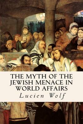 The Myth of the Jewish Menace in World Affairs by Lucien Wolf