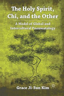 The Holy Spirit, Chi, and the Other: A Model of Global and Intercultural Pneumatology by Grace Ji Kim