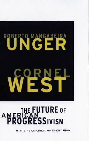 The Future of American Progressivism: An Initiative for Political and Economic Reform by Roberto Mangabeira Unger, Cornel West