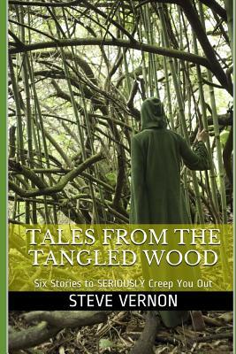 Tales from the Tangled Wood: Six Stories to Seriously Creep You Out by Steve Vernon