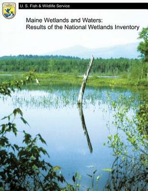 Maine Wetlands and Waters: Results of the National Wetlands Inventory by U. S. Departm Fish and Wildlife Service