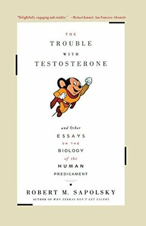 The Trouble With Testosterone: And Other Essays On The Biology Of The Human Predi by Robert M. Sapolsky
