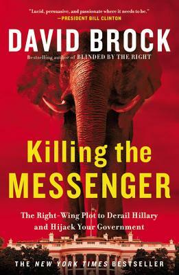 Killing the Messenger: The Right-Wing Plot to Derail Hillary and Hijack Your Government by David Brock