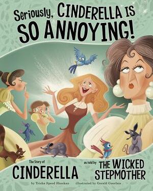 Seriously, Cinderella Is So Annoying!: The Story of Cinderella as Told by the Wicked Stepmother by Trisha Speed Shaskan