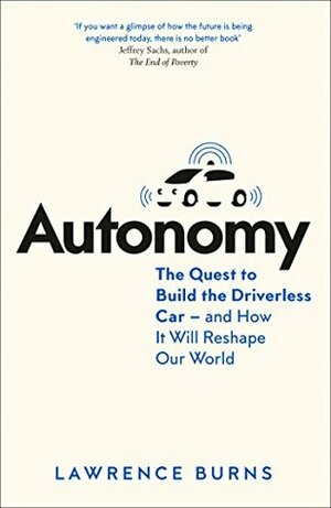 Autonomy: The Quest to Build the Driverless Car - and How it Will Reshape Our World by Lawrence Burns
