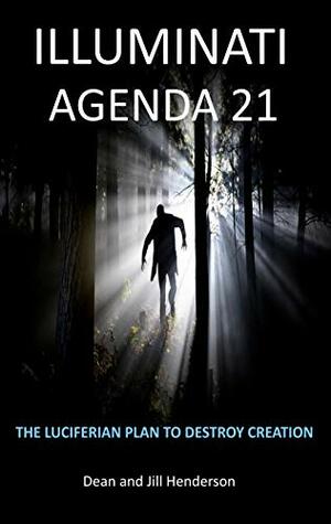 Illuminati Agenda 21: The Luciferian Plan to Destroy Creation by Jill Henderson, Dean Henderson