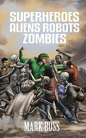 Superheroes Aliens Robots Zombies (SARZverse Book 1) by Mark Boss