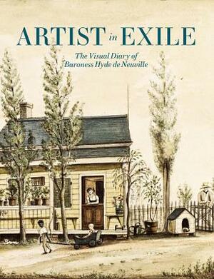 Artist in Exile: The Visual Diary of Baroness Hyde de Neuville by Roberta J. M. Olson