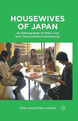 Housewives of Japan: An Ethnography of Real Lives and Consumerized Domesticity by O. Goldstein-Gidoni