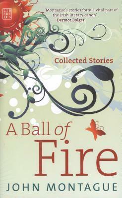 A Ball of Fire: Collected Stories by John Montague