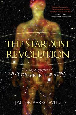 The Stardust Revolution: The New Story of Our Origin in the Stars by Jacob Berkowitz