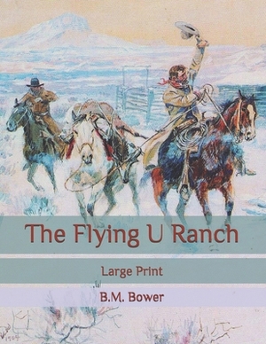 The Flying U Ranch: Large Print by B. M. Bower