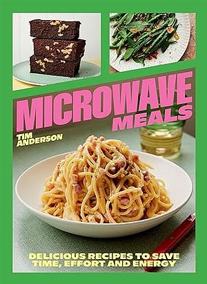 Microwave Meals: Delicious Recipes to Save Time, Effort and Energy by Tim Anderson