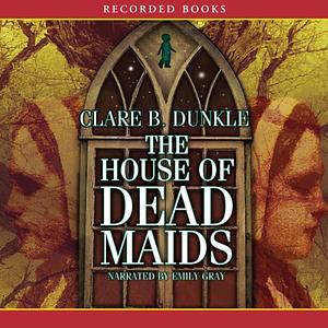 The House of Dead Maids by Clare B. Dunkle