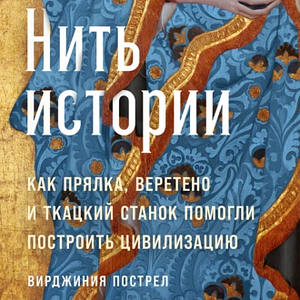 Нить истории: Как прялка, веретено и ткацкий станок помогли построить цивилизацию by Virginia Postrel, Вирджиния Пострел