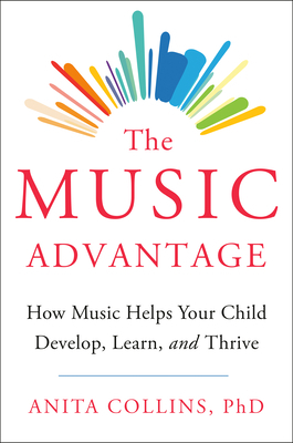 The Music Advantage: How Music Helps Your Child Develop, Learn, and Thrive by Anita Collins