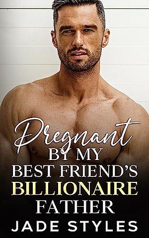 Pregnant by my Best Friend's Billionaire Father by Jade Styles