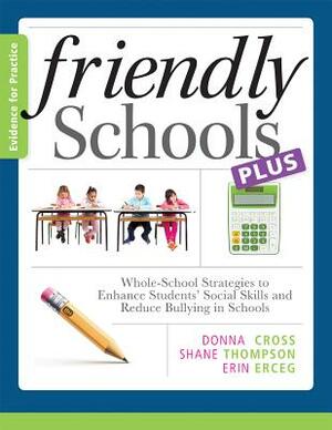 Friendly Schools Plus Evidence for Practice:: Whole-School Strategies to Enhance Students' Social Skills and Reduce Bullying in Schools by Erin Erceg, Shane Thompson, Donna Cross