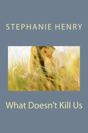 What Doesn't Kill Us by Stephanie Henry