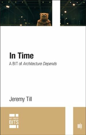 In Time: A BIT of Architecture Depends (MIT Press BITS) by Jeremy Till