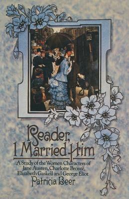 Reader, I Married Him: A Study of the Women Characters of Jane Austen, Charlotte Brontë, Elizabeth Gaskell and George Eliot by Patricia Beer