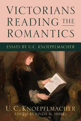 Victorians Reading the Romantics: Essays by U. C. Knoepflmacher by U. C. Knoepflmacher