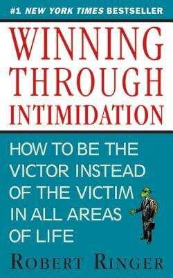 Winning Through Intimidation: How to Be the Victor, Not the Victim, in Business and in Life by Robert Ringer