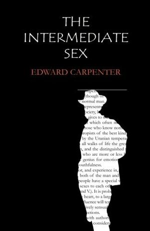 The Intermediate Sex: A Study of Some Transitional Types of Men and Women by Edward Carpenter