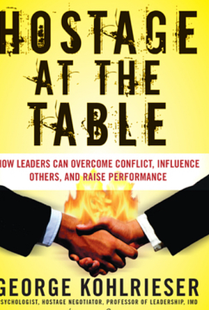 Hostage at the Table: How Leaders Can Overcome Conflict, Influence Others, and Raise Performance by George Kohlrieser