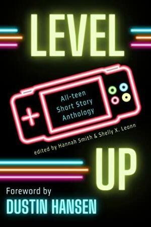 Level Up: An All-teen Short Story Anthology by Dustin Hansen, Hannah Smith, Shelly X. Leonn