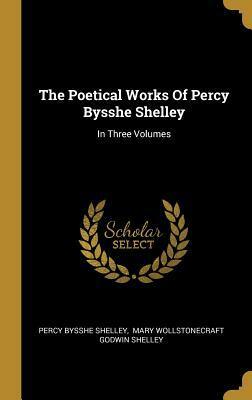 The Poetical Works of Percy Bysshe Shelley: In Three Volumes by Percy Bysshe Shelley