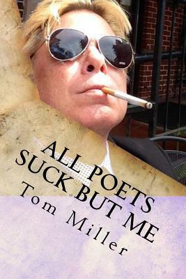 Tom Miller - All Poets Suck But Me: Why Am I Sad by Tom Miller